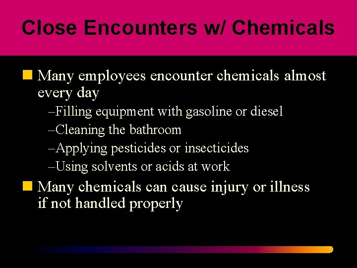 Close Encounters w/ Chemicals n Many employees encounter chemicals almost every day –Filling equipment