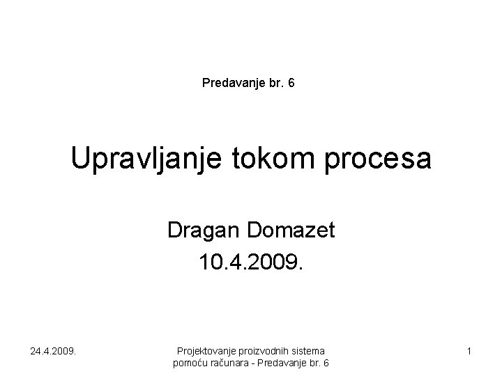 Predavanje br. 6 Upravljanje tokom procesa Dragan Domazet 10. 4. 2009. 24. 4. 2009.