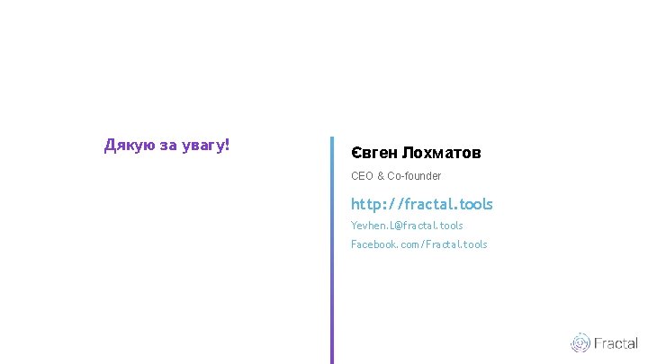 Дякую за увагу! Євген Лохматов CEO & Co-founder http: //fractal. tools Yevhen. L@fractal. tools