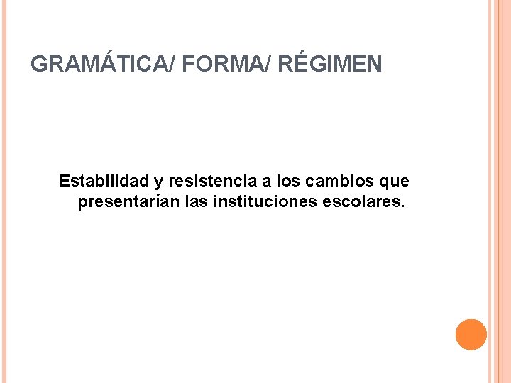 GRAMÁTICA/ FORMA/ RÉGIMEN Estabilidad y resistencia a los cambios que presentarían las instituciones escolares.