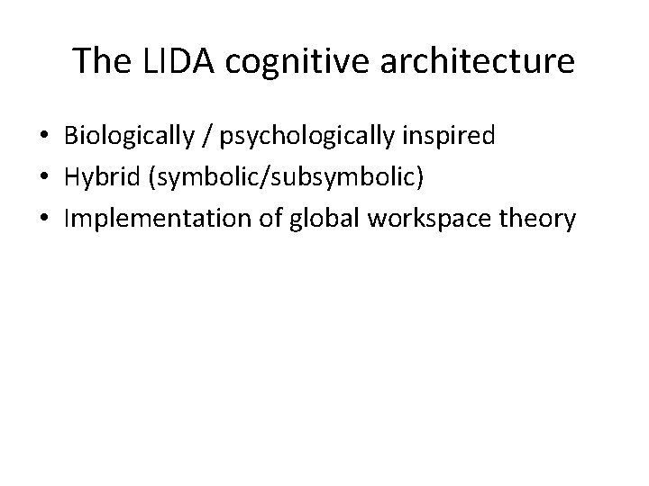 The LIDA cognitive architecture • Biologically / psychologically inspired • Hybrid (symbolic/subsymbolic) • Implementation