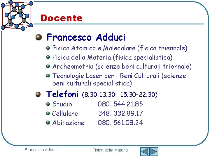 Docente Francesco Adduci Fisica Atomica e Molecolare (fisica triennale) Fisica della Materia (fisica specialistica) Docente Francesco Adduci Fisica Atomica e Molecolare (fisica triennale) Fisica della Materia (fisica specialistica)