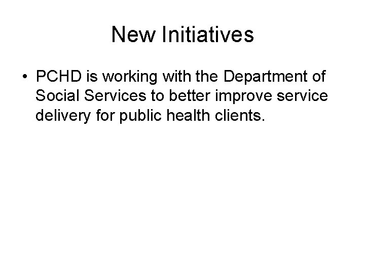 New Initiatives • PCHD is working with the Department of Social Services to better