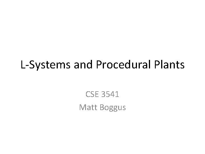 L-Systems and Procedural Plants CSE 3541 Matt Boggus 