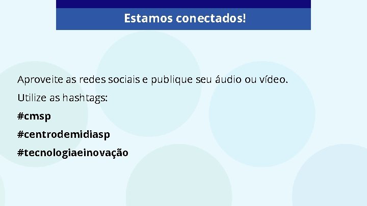 Estamos conectados! Aproveite as redes sociais e publique seu áudio ou vídeo. Utilize as