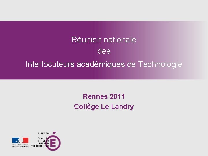 Réunion nationale des Interlocuteurs académiques de Technologie Rennes 2011 Collège Le Landry 