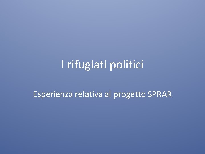 Sprar I rifugiati politici Esperienza relativa al progetto SPRAR