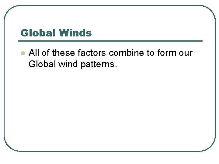 Global Winds l All of these factors combine to form our Global wind patterns.