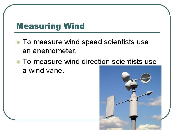 Measuring Wind l l To measure wind speed scientists use an anemometer. To measure