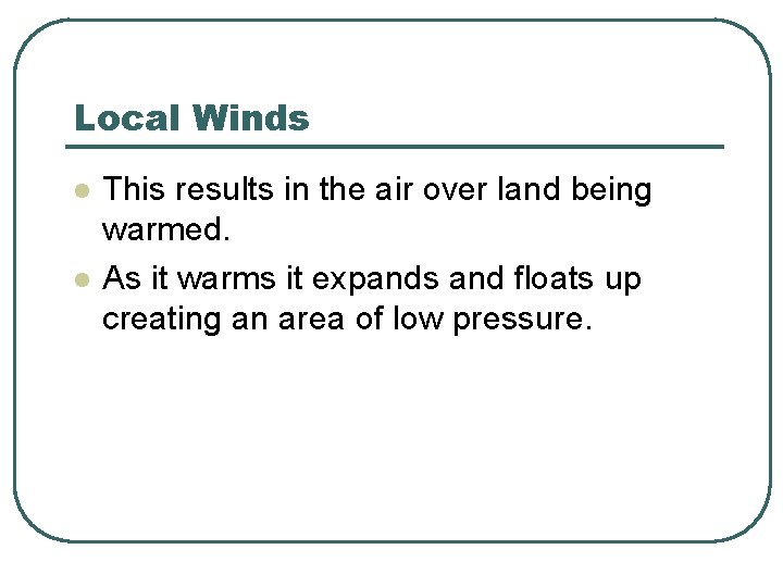 Local Winds l l This results in the air over land being warmed. As