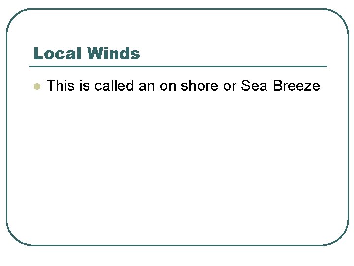 Local Winds l This is called an on shore or Sea Breeze 