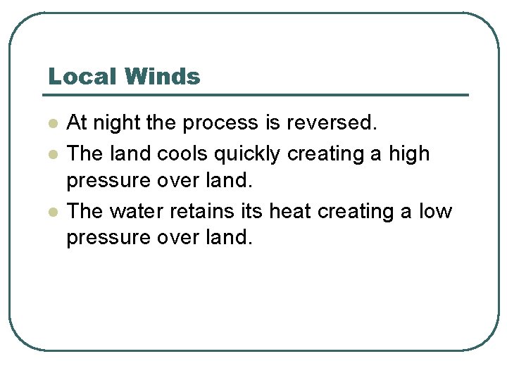 Local Winds l l l At night the process is reversed. The land cools