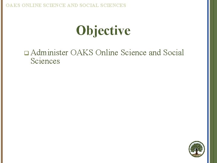 OAKS ONLINE SCIENCE AND SOCIAL SCIENCES Objective q Administer Sciences OAKS Online Science and