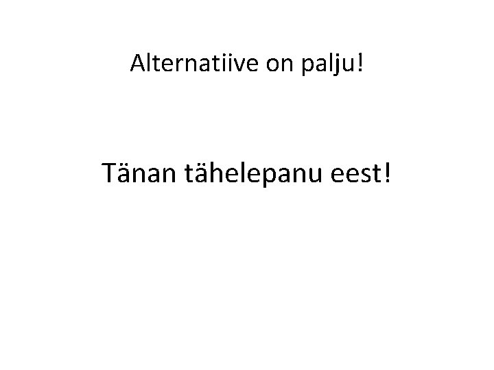 Alternatiive on palju! Tänan tähelepanu eest! 