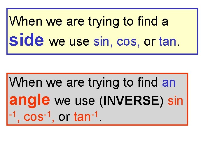 When we are trying to find a side we use sin, cos, or tan.