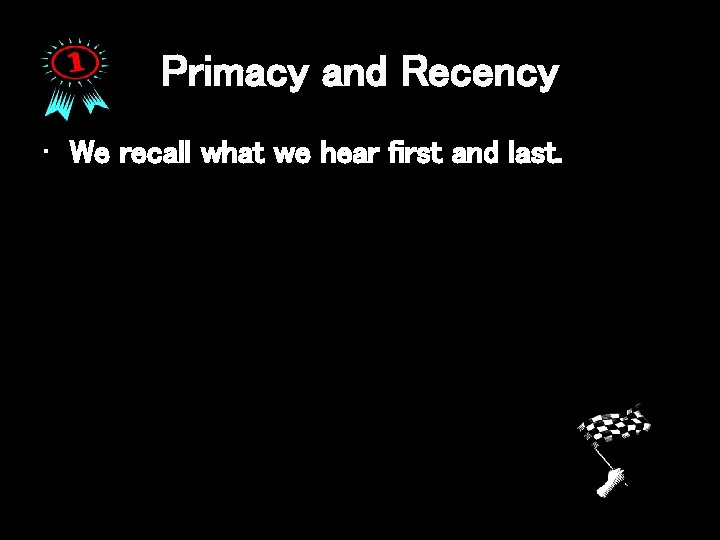 Primacy and Recency • We recall what we hear first and last. 