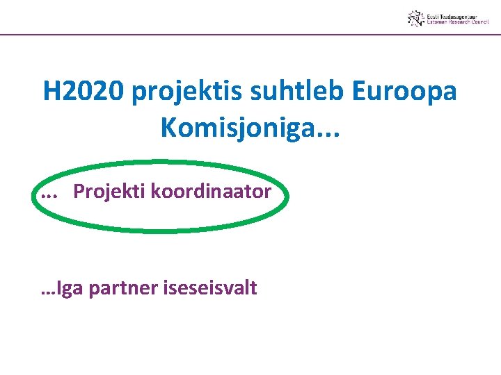 H 2020 projektis suhtleb Euroopa Komisjoniga. . . Projekti koordinaator …Iga partner iseseisvalt 
