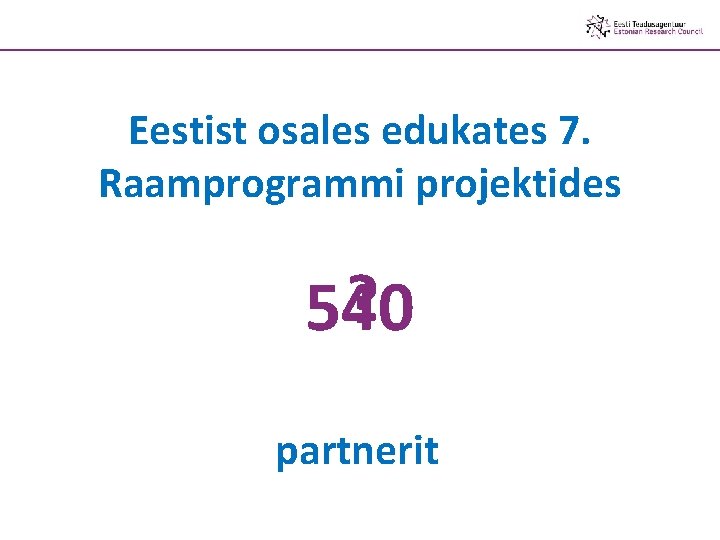 Eestist osales edukates 7. Raamprogrammi projektides ? 540 partnerit 