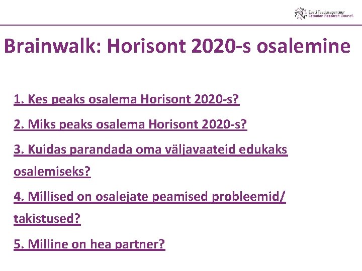 Brainwalk: Horisont 2020 -s osalemine 1. Kes peaks osalema Horisont 2020 -s? 2. Miks