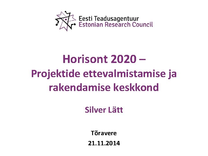 Horisont 2020 – Projektide ettevalmistamise ja rakendamise keskkond Silver Lätt Tõravere 21. 11. 2014