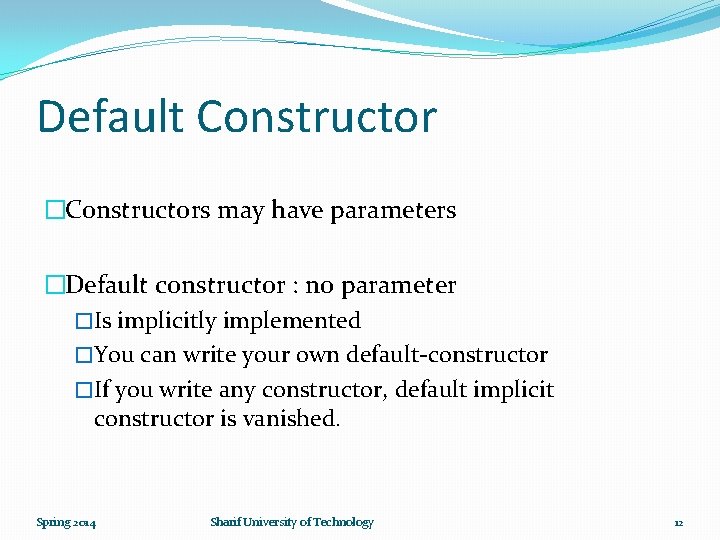 Default Constructor �Constructors may have parameters �Default constructor : no parameter �Is implicitly implemented