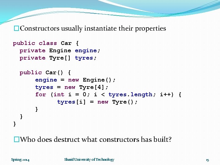 �Constructors usually instantiate their properties public class Car { private Engine engine; private Tyre[]