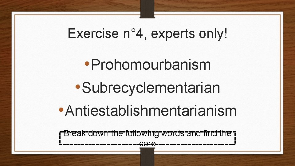 Exercise n° 4, experts only! • Prohomourbanism • Subrecyclementarian • Antiestablishmentarianism Break down the