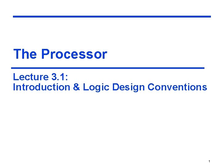 The Processor Lecture 3. 1: Introduction & Logic Design Conventions 1 