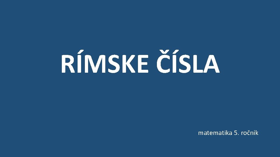 RÍMSKE ČÍSLA matematika 5. ročník 