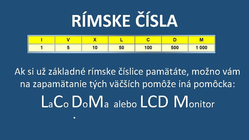 RÍMSKE ČÍSLA Ak si už základné rímske číslice pamätáte, možno vám na zapamätanie tých