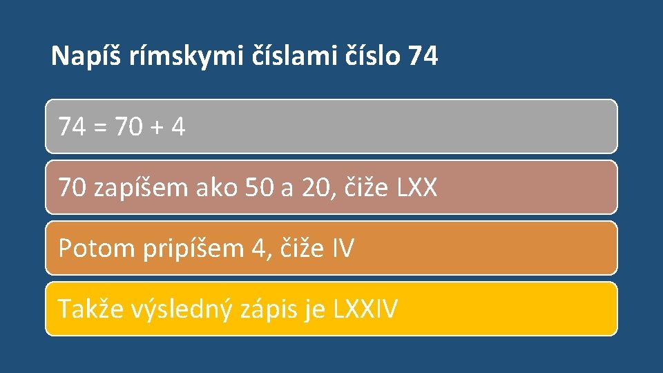 Napíš rímskymi číslami číslo 74 74 = 70 + 4 70 zapíšem ako 50