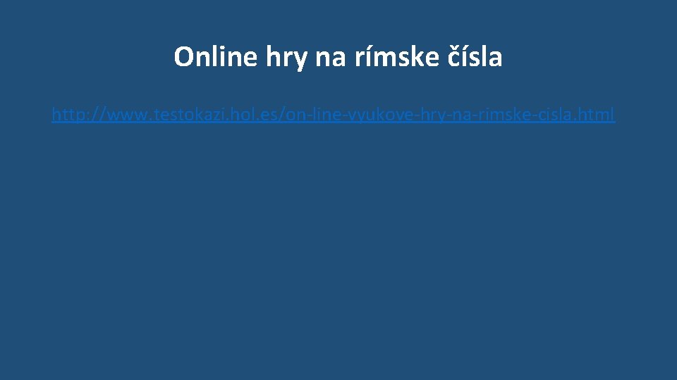 Online hry na rímske čísla http: //www. testokazi. hol. es/on-line-vyukove-hry-na-rimske-cisla. html 