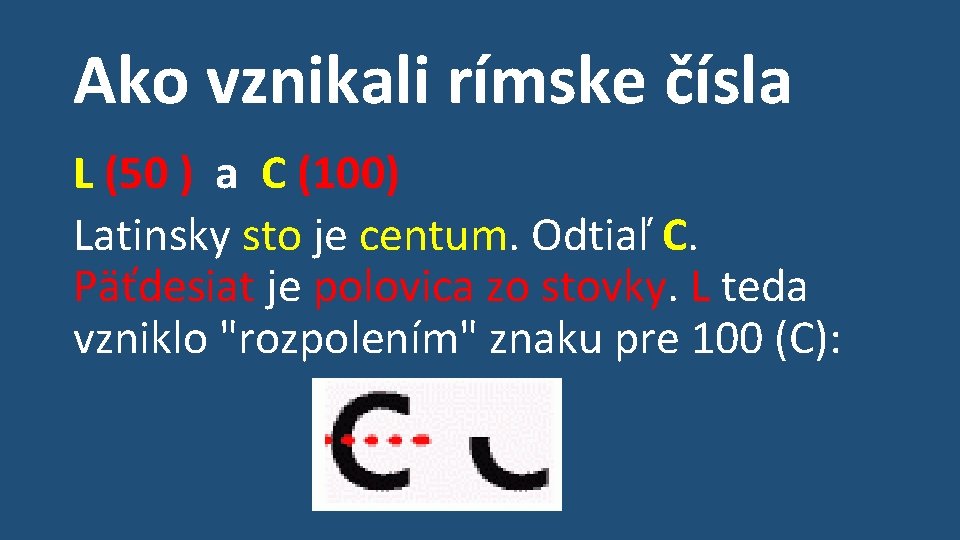 Ako vznikali rímske čísla L (50 ) a C (100) Latinsky sto je centum.