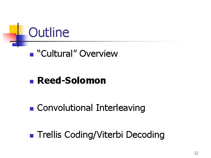 Outline n “Cultural” Overview n Reed-Solomon n Convolutional Interleaving n Trellis Coding/Viterbi Decoding 12