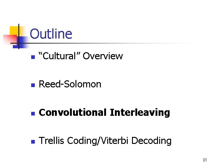 Outline n “Cultural” Overview n Reed-Solomon n Convolutional Interleaving n Trellis Coding/Viterbi Decoding 18