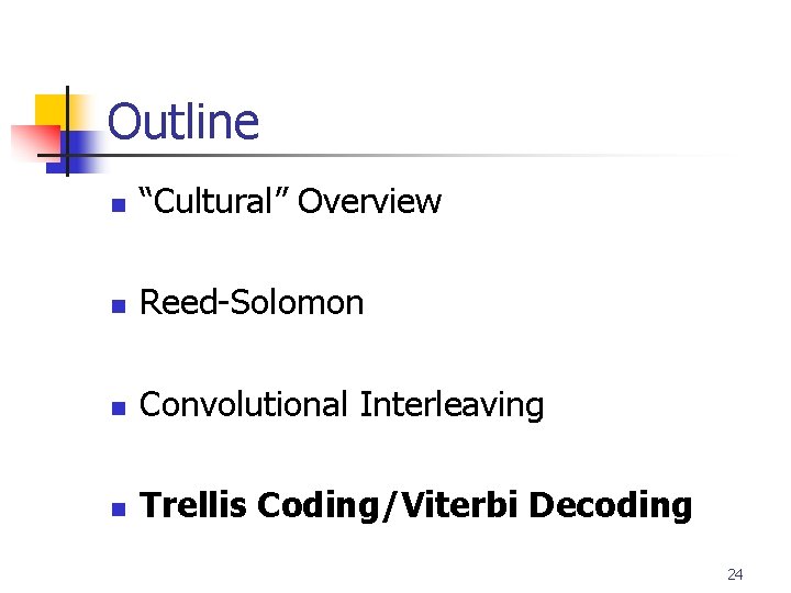 Outline n “Cultural” Overview n Reed-Solomon n Convolutional Interleaving n Trellis Coding/Viterbi Decoding 24