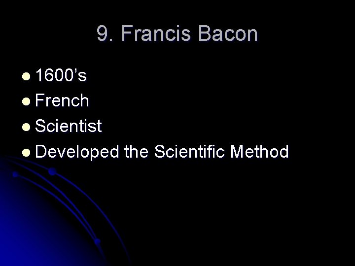 9. Francis Bacon l 1600’s l French l Scientist l Developed the Scientific Method
