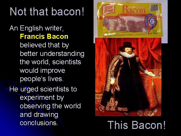 Not that bacon! An English writer, Francis Bacon believed that by better understanding the