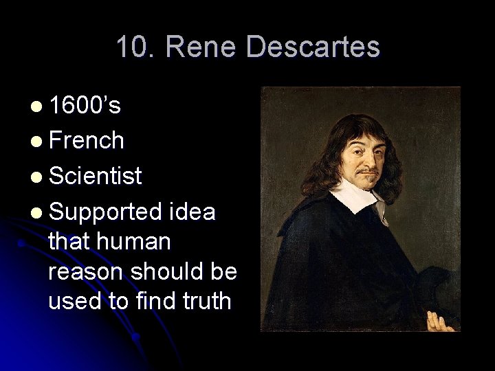 10. Rene Descartes l 1600’s l French l Scientist l Supported idea that human