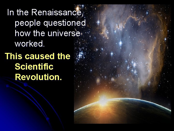 In the Renaissance, people questioned how the universe worked. This caused the Scientific Revolution.