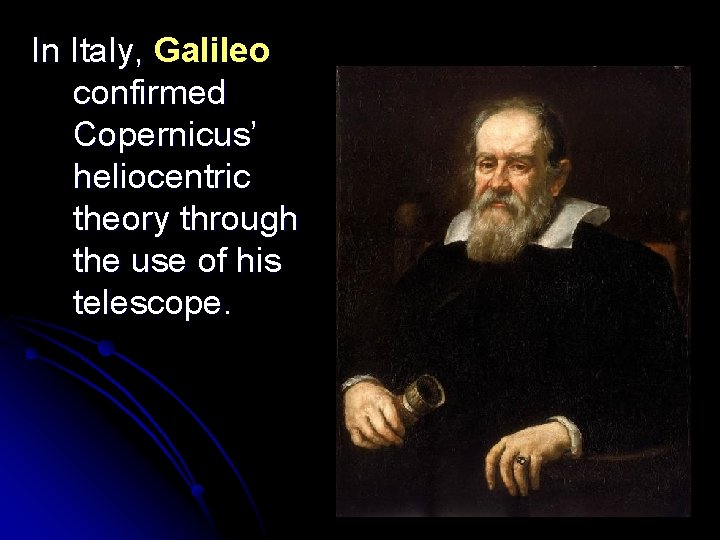 In Italy, Galileo confirmed Copernicus’ heliocentric theory through the use of his telescope. 