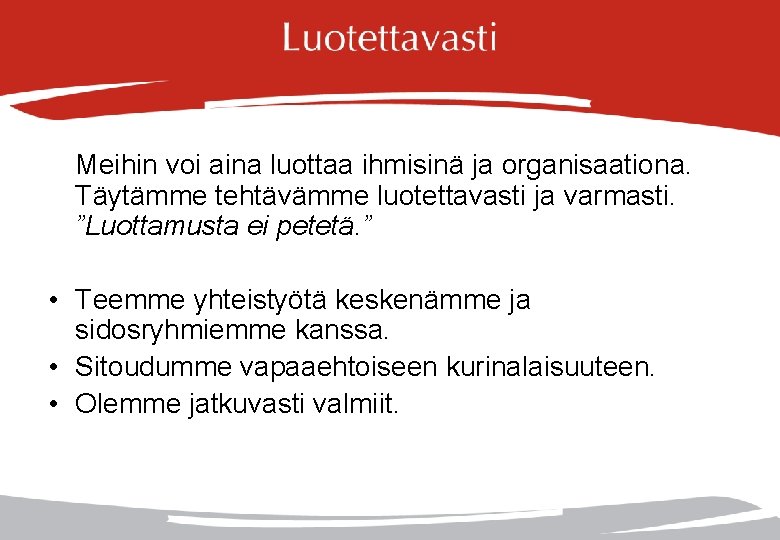 Meihin voi aina luottaa ihmisinä ja organisaationa. Täytämme tehtävämme luotettavasti ja varmasti. ”Luottamusta ei