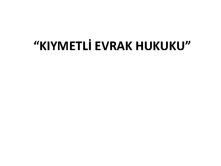 “KIYMETLİ EVRAK HUKUKU” 