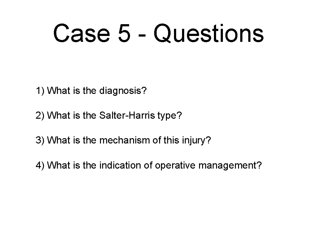 Case 5 - Questions 1) What is the diagnosis? 2) What is the Salter-Harris