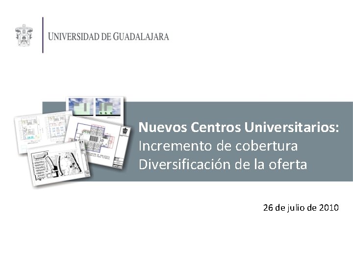 Nuevos Centros Universitarios: Incremento de cobertura Diversificación de la oferta 26 de julio de