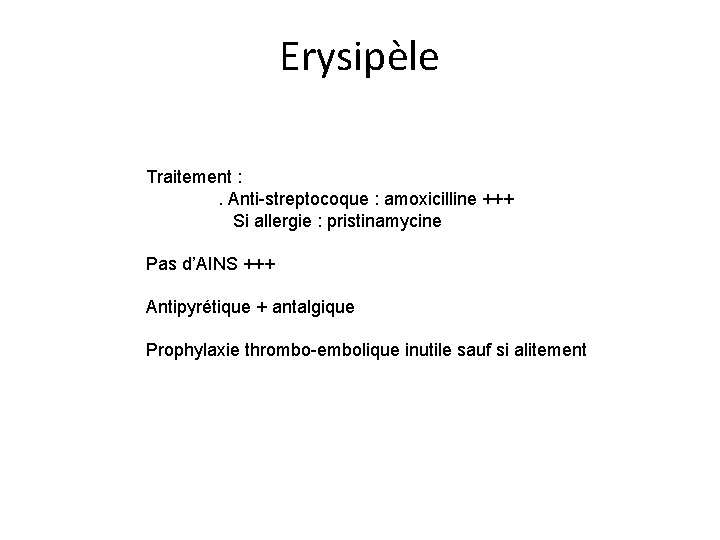 Erysipèle Traitement : . Anti-streptocoque : amoxicilline +++ Si allergie : pristinamycine Pas d’AINS