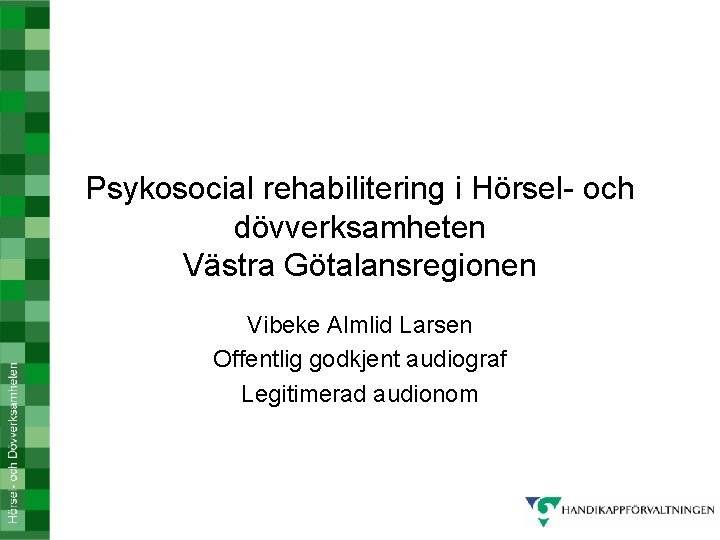 Psykosocial rehabilitering i Hörsel- och dövverksamheten Västra Götalansregionen Vibeke Almlid Larsen Offentlig godkjent audiograf