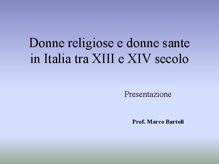 Donne religiose e donne sante in Italia tra XIII e XIV secolo Presentazione Prof.