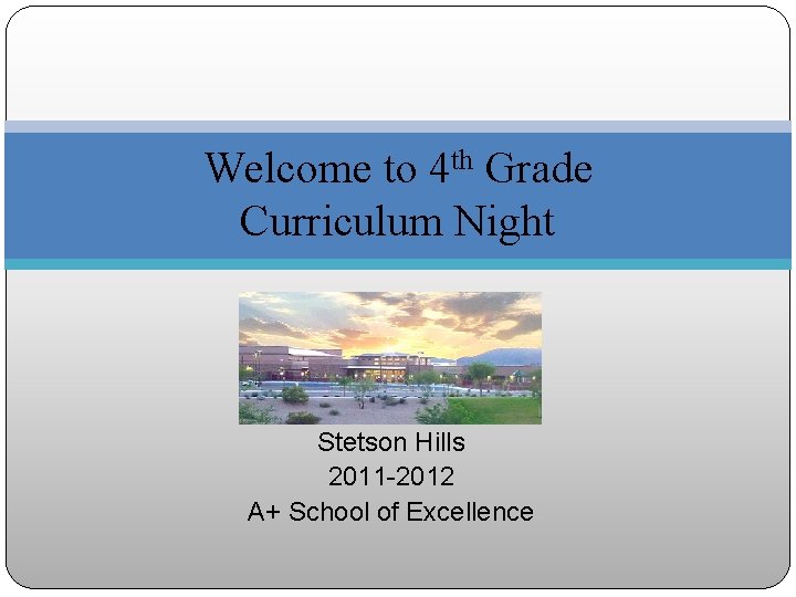Welcome to 4 th Grade Curriculum Night Stetson Hills 2011 -2012 A+ School of