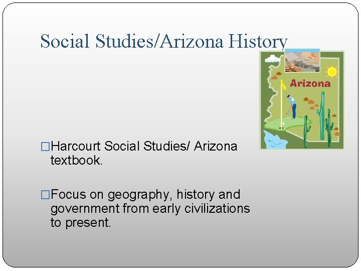 Social Studies/Arizona History �Harcourt Social Studies/ Arizona textbook. �Focus on geography, history and government